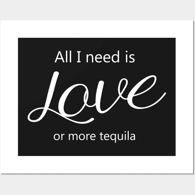 All I Need Is Love Or More Tequila Wall Art by Korry